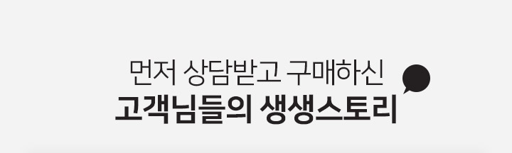 먼저 상담받고 구매하신 고객님들의 생생스토리