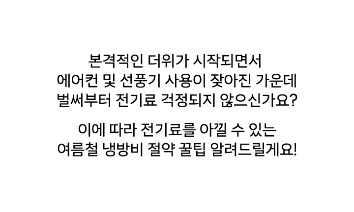 본격적인 더위가 시작되면서 에어컨 및 선풍기 사용이 잦아진 가운데 벌써부터 전기료 걱정되지 않으신가요? 이에 따라 전기료를 아낄 수 있는 여름철 냉방비 절약 꿀팁 알려드릴게요! 