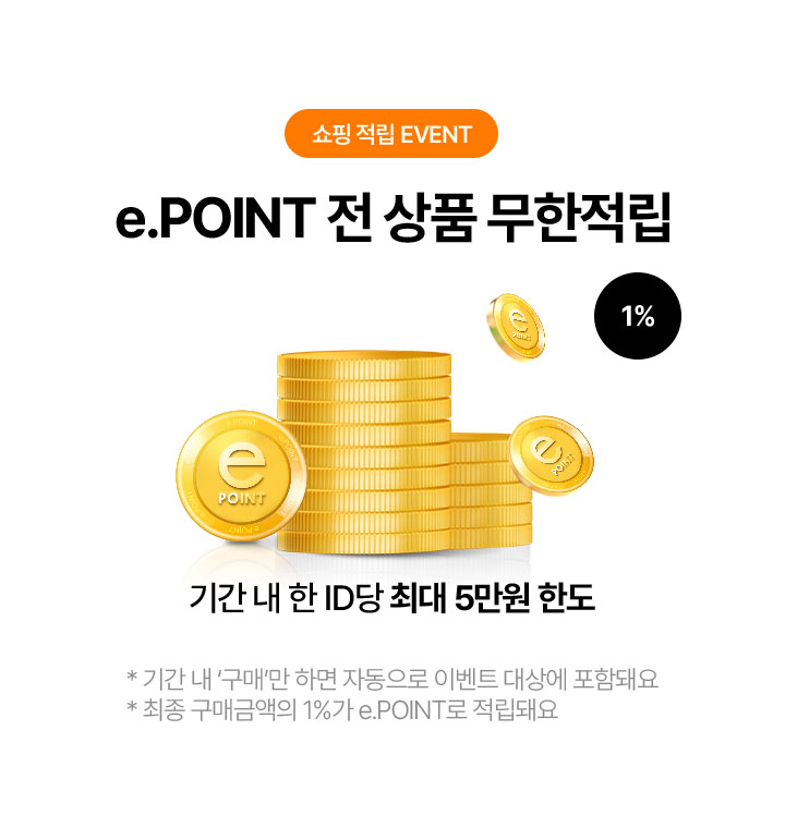 쇼핑적립 EVENT e.point 전 상품 무한적립 기간 내 한 ID 당 최대 5만원 한도 *기간 내 구매만 하면 자동으로 이벤트 대상에 포함돼요 *최종 구매금액의 1%가 e.point로 적립돼요