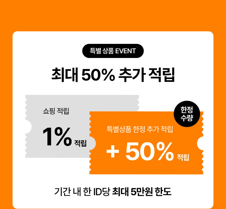 특별상품 EVENT 최대 50% 추가 적립 쇼핑 적립 1%적립 특별상품 한정 추가 적립 한정수량 +50% 기간내 한 ID 당 최대 5만원 한도