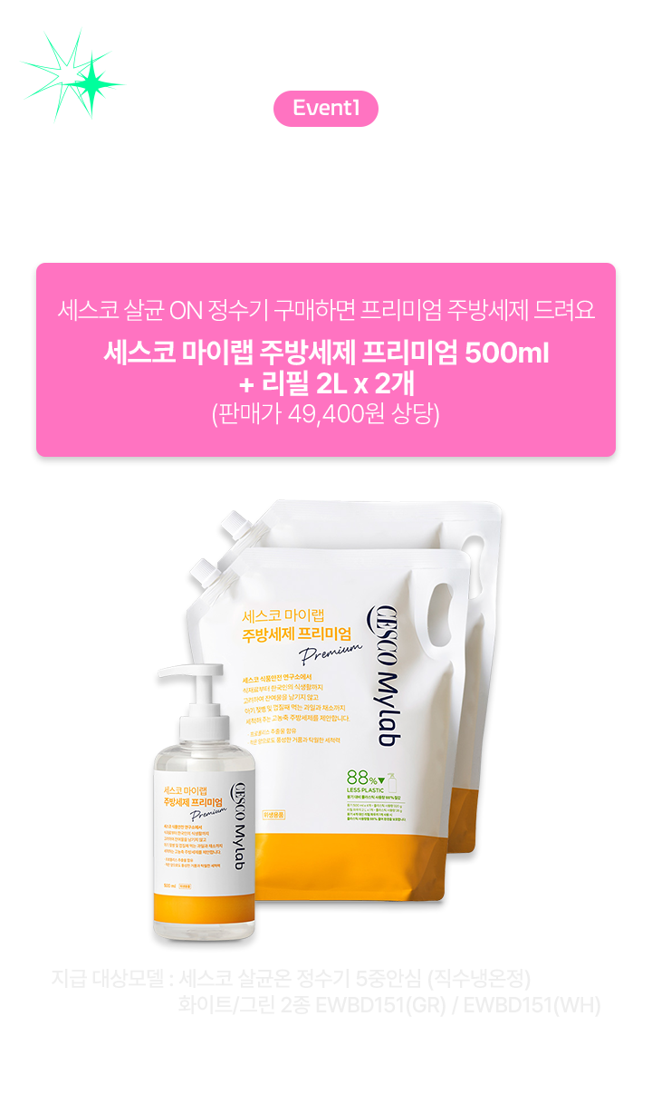 Event1  Special Gift 세스코 살균 ON 정수기 구매하면 프리미엄 주방세제 드려요 세스코 마이랩 주방세제 프리미엄 500ml + 리필 2L x 2개 (판매가 49,400원 상당) 