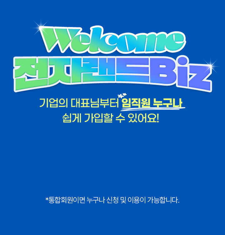 welcome 전자랜드biz 기업의 대표님부터 임직원 누구나 쉽게 가입 할 수 있어요! *통합회원이면 누구나 신청 및 이용이 가능합니다.