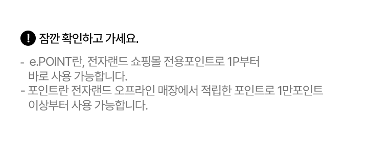 잠깐 확인하고 가세요. e.POINT란, 전자랜드 쇼핑몰 전용포인트로 1P부터 바로 사용 가능합니다. 포인트란, 전자랜드 오프라인 매장에서 적립한 포인트로 1만포인트 이상부터 사용 가능합니다.