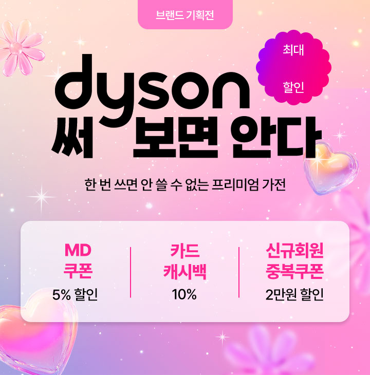 브랜드 기획전 dyson 써보면 안다, 한 번 쓰면 안 쓸 수 없는 프리미엄 가전, MD쿠폰 5% 할인, 카드 캐시백 10%, 신규회원 중복쿠폰 2만원 할인