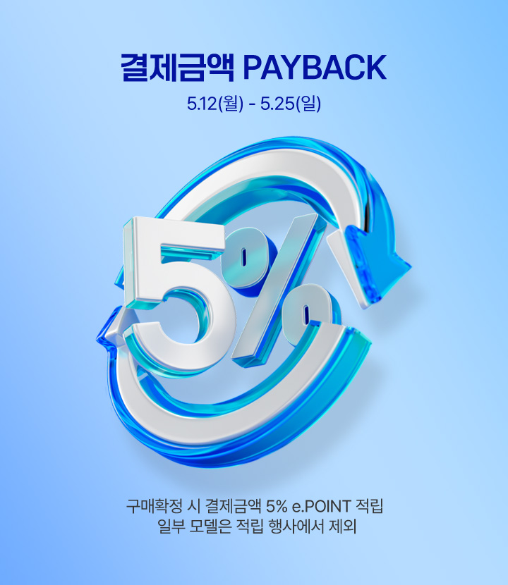 결제금액 PAYBACK 5.12(월) - 5.25(일) 구매확정 시 결제금액 5% e.POINT 적립 일부 모델은 적립 행사에서 제외
