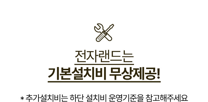 전자랜드는 기본설치비 무상제공! * 추가설치비는 하단 설치비 운영기준을 참고해주세요