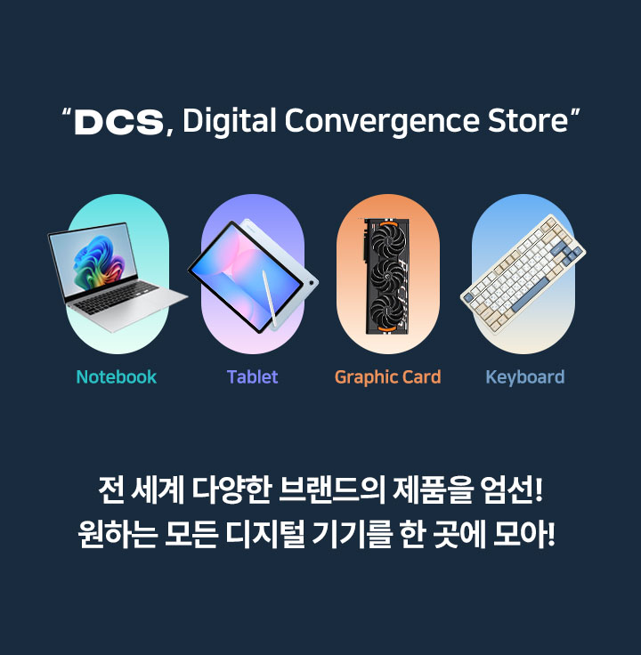 DCS Digital Convergence Store Notebook Tablet Smart Watch Smart Phone 전 세계 다양한 브랜드의 제품을 엄선! 원하는 모든 디지털 기기를 한 곳에 모아!