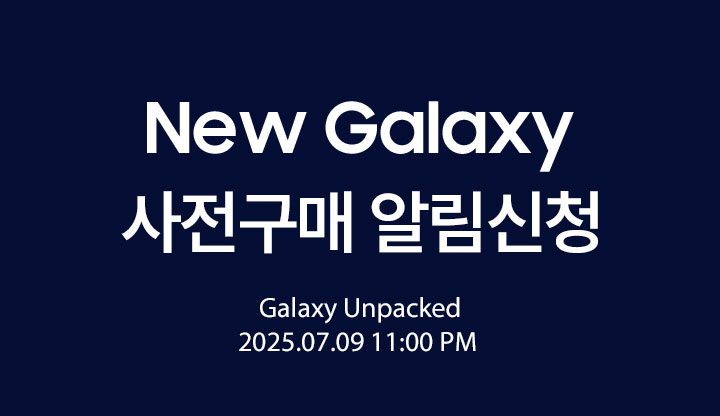 NEW GALAXY 사전구매 알림신청 Galaxy Unpacked 2025.07.09 11:00 PM