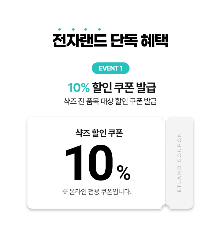 전자랜드 단독 혜택, EVENT 1 10% 할인 쿠폰 발급 샥즈 전 품목 대상 할인 쿠폰 발급, 샥즈 할인 쿠폰 10% ※ 온라인 전용 쿠폰입니다. ETLAND COUPON