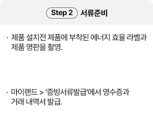 Step2 서류준비, 제품 설치전 제품에 부착된 에너지 효율 라벨과 제품 명판을 촬영. 마이랜드>‘증빙서류발급’에서 영수증과 거래 내역서 발급.
