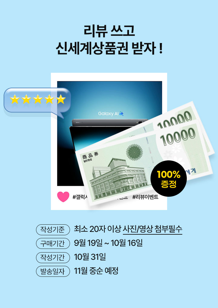 리뷰쓰고 신세계상품권 받자! 1.작성기준: 최송 20자 이상 사진/영상 첨부필수 2. 구매기간: 9월19~10월16일 3. 작성기간 : 10월31일 4. 발송일자: 11월 중순 예정