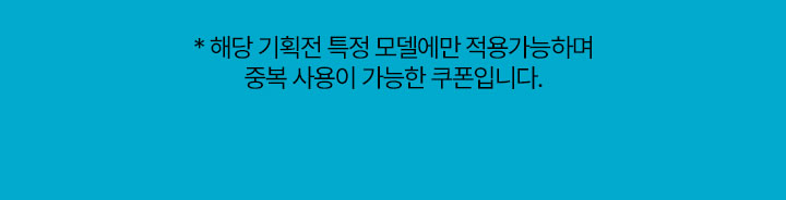 해당 기획전 특정 모델에만 적용가능하며 중복 사용이 가능한 쿠폰입니다. 
