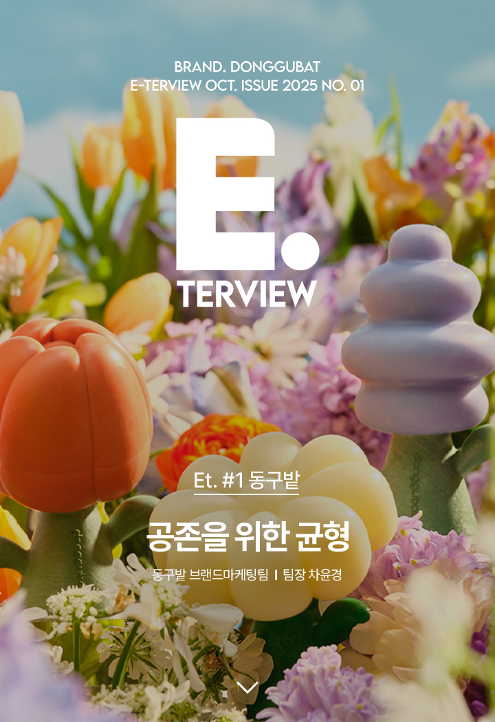 BRAND. DONGGUBAT E-TERVIEW OCT. ISSUE 2025 NO.01 E.TERVIEW Et. #1 동구밭 공존을 위한 균형 동구밭 브랜드마케팅 팀장 차윤경