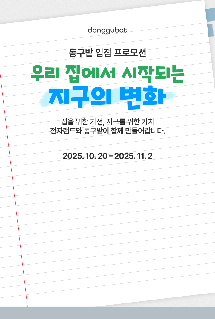 donggubat 동구밭 입점 프로모션 우리 집에서 시작되는 지구의 변화 집을 위한 가전, 지구를 위한 가치, 전자랜드와 동구밭이 함께 만들어갑니다. 2025.10.20-2025.11.2