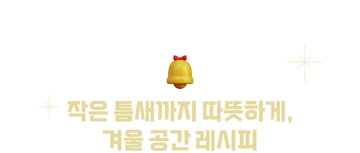 작은 틈새까지 따뜻하게, 겨울 공간 레시피