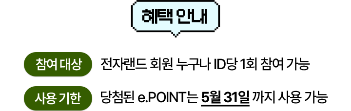 혜택안내 참여대상: 전자랜드 회원 누구나 ID당 1회 참여 가능, 사용기한: 당첨된 e.PINT는 5월 31일까지 사용 가능