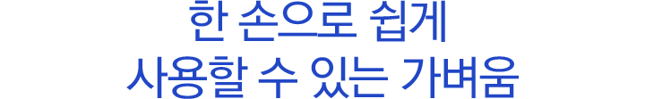 한 손으로 쉽게 사용할 수 있는 가벼움